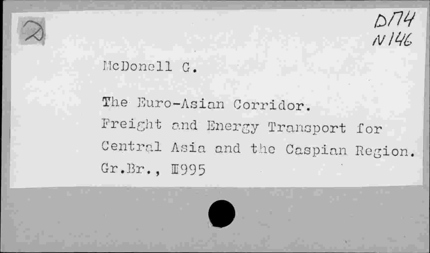 ﻿biM
N ML
McDonell G.
The Euro-Asian Corridor.
Freight and Energy Transport For Central Asia and the Caspian Region.
Gr.Br., 1995